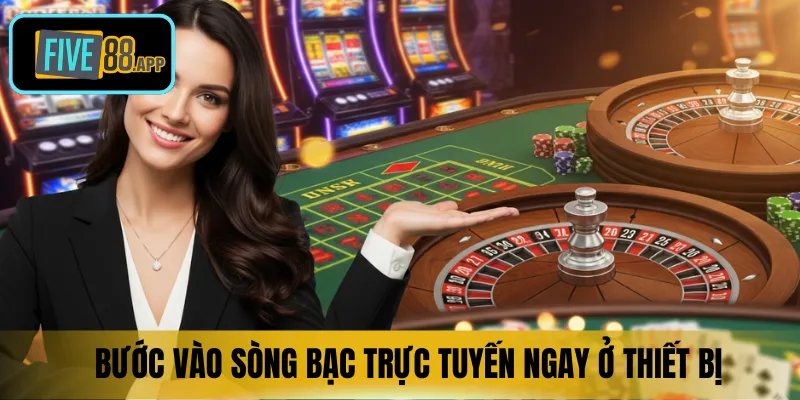 Bước vào sòng bạc trực tuyến ngay ở thiết bị
