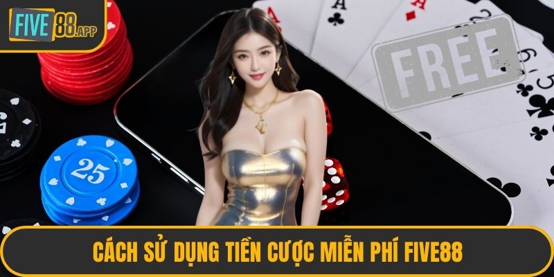 Cách sử dụng tiền cược miễn phí FIVE88