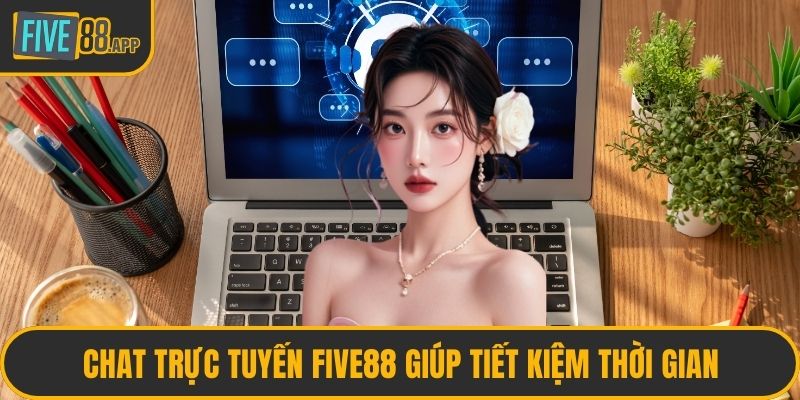 Chat trực tuyến FIVE88 giúp tiết kiệm thời gian
