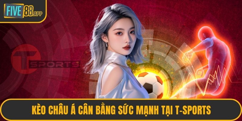 Kèo châu Á cân bằng sức mạnh tại T-Sports