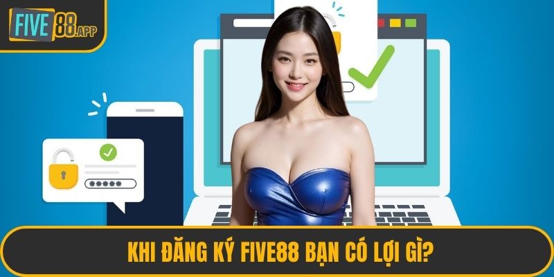Khi đăng ký FIVE88 bạn có lợi gì?