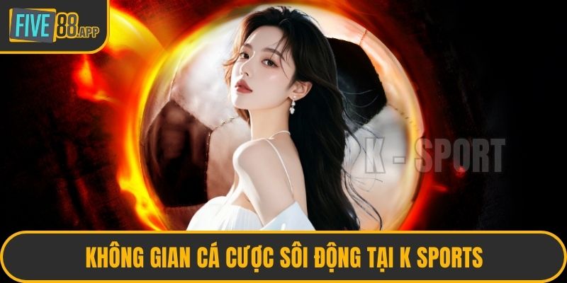 Không gian cá cược sôi động tại K Sports