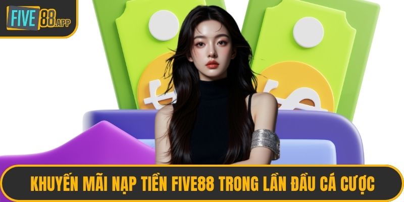 Khuyến mãi nạp tiền FIVE88 trong lần đầu cá cược