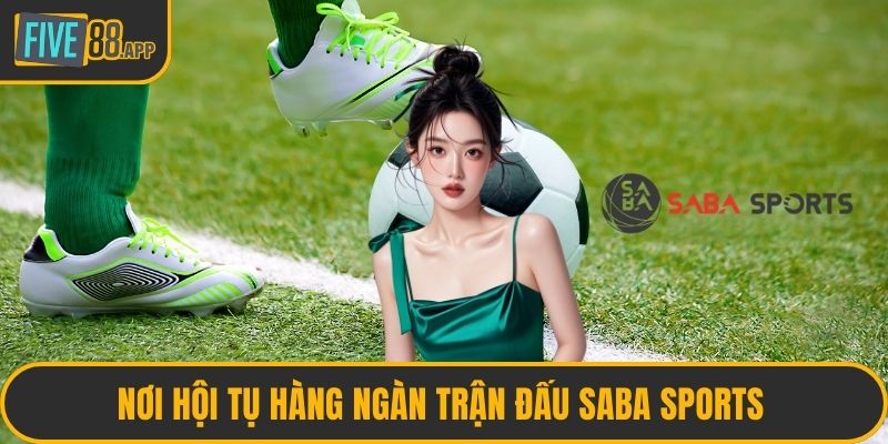 Nơi hội tụ hàng ngàn trận đấu Saba Sports