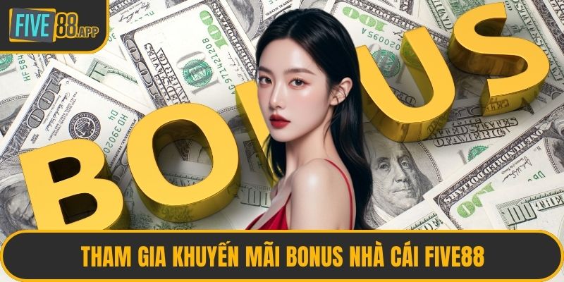 Tham gia khuyến mãi Bonus nhà cái FIVE88