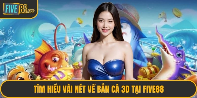 Tìm hiểu vài nét về bắn cá 3D tại FIVE88
