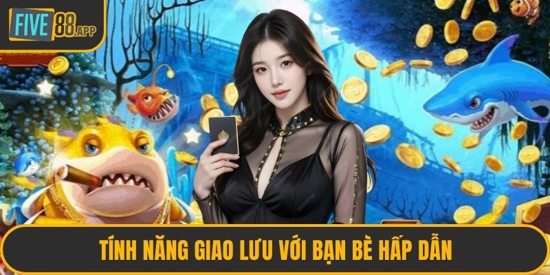 Tính năng giao lưu với bạn bè hấp dẫn